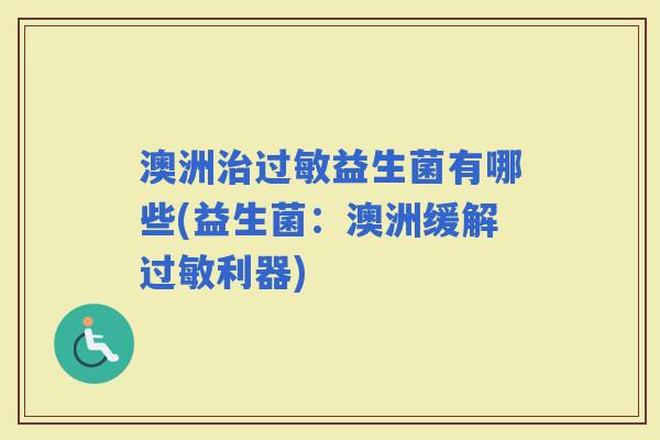 澳洲益生菌有哪些(益生菌:澳洲缓解利器) 澳洲益生菌有哪些(益生菌:澳洲缓解利器)