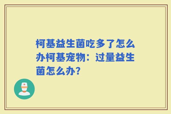 柯基益生菌吃多了怎么办柯基宠物:过量益生菌怎么办? 柯基益生菌吃多了怎么办柯基宠物:过量益生菌怎么办?
