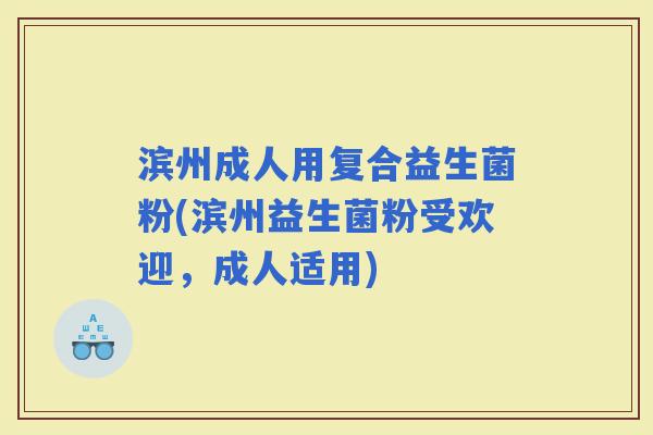 滨州成人用复合益生菌粉(滨州益生菌粉受欢迎,成人适用) 滨州成人用复合益生菌粉(滨州益生菌粉受欢迎,成人适用)