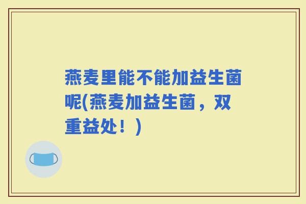 燕麦里能不能加益生菌呢(燕麦加益生菌，双重益处！)