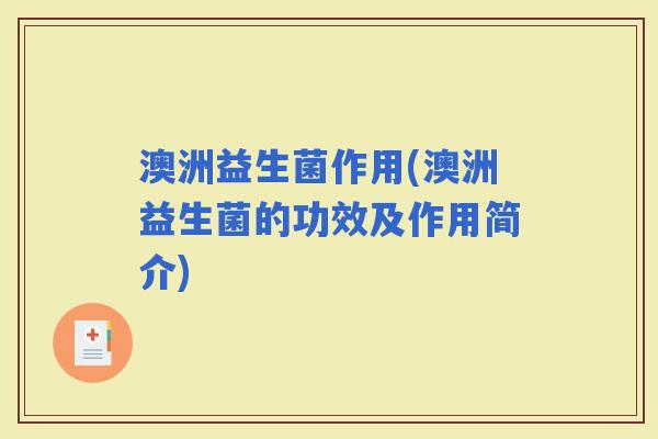 澳洲益生菌作用(澳洲益生菌的功效及作用简介)