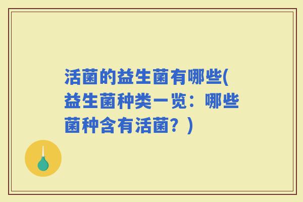 活菌的益生菌有哪些(益生菌种类一览：哪些菌种含有活菌？)