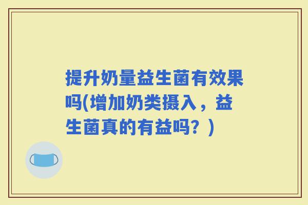 提升奶量益生菌有效果吗(增加奶类摄入，益生菌真的有益吗？)