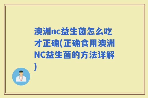 澳洲nc益生菌怎么吃才正确(正确食用澳洲NC益生菌的方法详解)