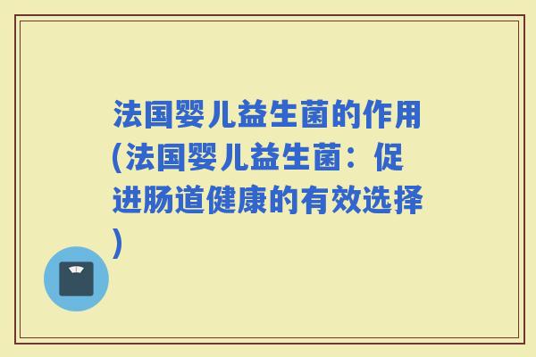 法国婴儿益生菌的作用(法国婴儿益生菌：促进肠道健康的有效选择)