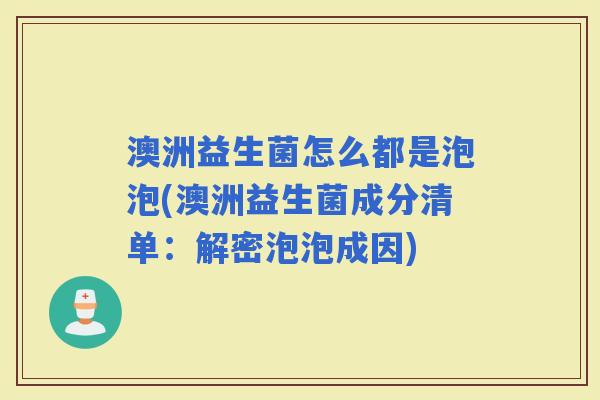 澳洲益生菌怎么都是泡泡(澳洲益生菌成分清单:解密泡泡成因) 澳洲益生菌怎么都是泡泡(澳洲益生菌成分清单:解密泡泡成因)