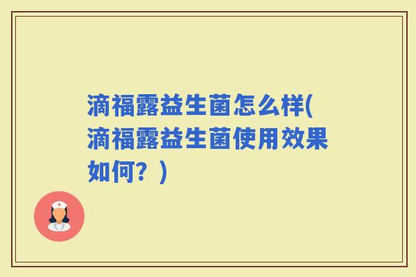 滴福露益生菌怎么样(滴福露益生菌使用效果如何?) 滴福露益生菌怎么样(滴福露益生菌使用效果如何?)