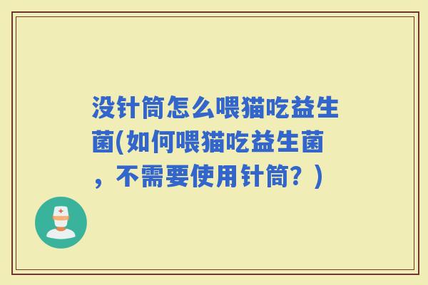 没针筒怎么喂猫吃益生菌(如何喂猫吃益生菌，不需要使用针筒？)