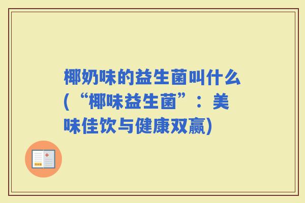 椰奶味的益生菌叫什么(“椰味益生菌”：美味佳饮与健康双赢)