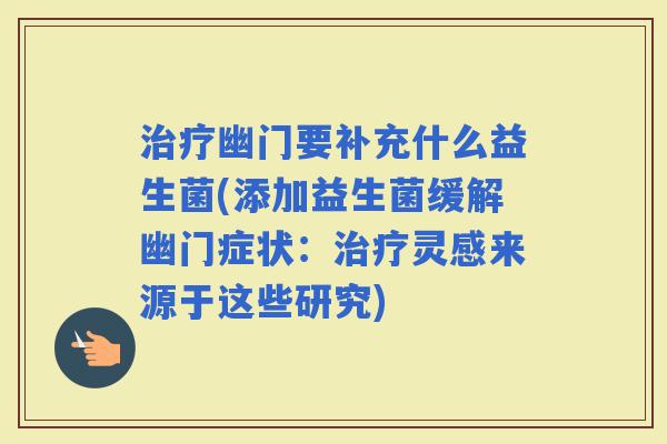 幽门要补充什么益生菌(添加益生菌缓解幽门症状：灵感来源于这些研究)