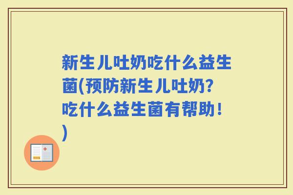 新生儿吐奶吃什么益生菌(新生儿吐奶?吃什么益生菌有帮助!) 新生儿吐奶吃什么益生菌(新生儿吐奶?吃什么益生菌有帮助!)