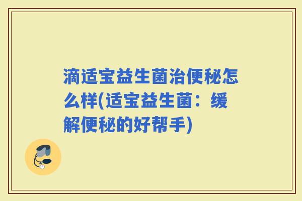 滴适宝益生菌怎么样(适宝益生菌：缓解的好帮手)