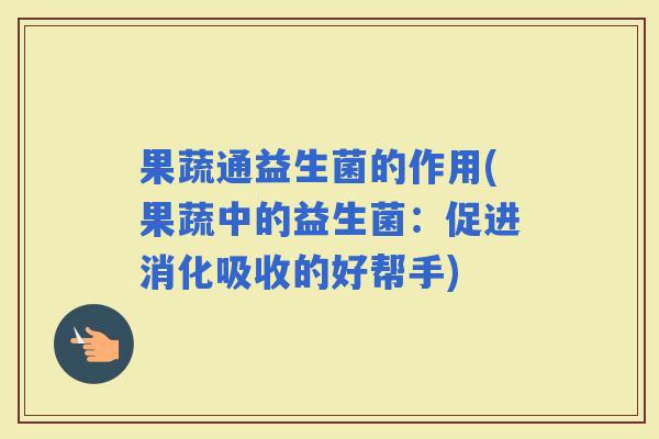 果蔬通益生菌的作用(果蔬中的益生菌：促进消化吸收的好帮手)