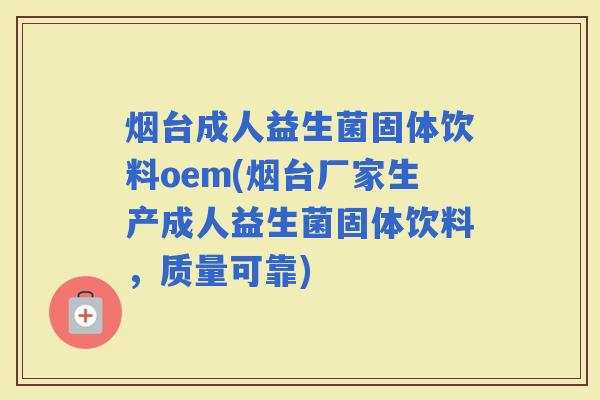 烟台成人益生菌固体饮料oem(烟台厂家生产成人益生菌固体饮料，质量可靠)