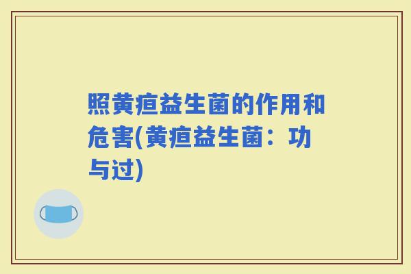 照黄疸益生菌的作用和危害(黄疸益生菌：功与过)