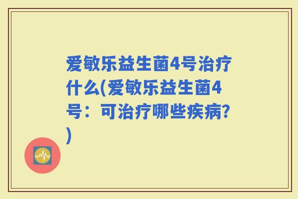 爱敏乐益生菌4号什么(爱敏乐益生菌4号：可哪些？)