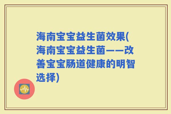 海南宝宝益生菌效果(海南宝宝益生菌——改善宝宝肠道健康的明智选择)