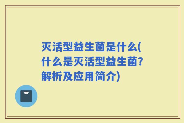 灭活型益生菌是什么(什么是灭活型益生菌?解析及应用简介) 灭活型益生菌是什么(什么是灭活型益生菌?解析及应用简介)