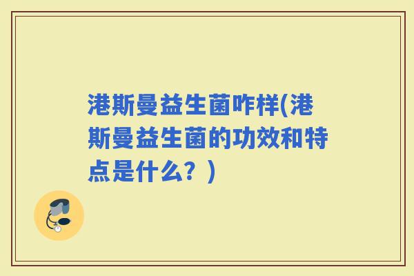 港斯曼益生菌咋样(港斯曼益生菌的功效和特点是什么？)