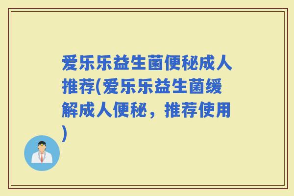 爱乐乐益生菌成人推荐(爱乐乐益生菌缓解成人,推荐使用) 爱乐乐益生菌成人推荐(爱乐乐益生菌缓解成人,推荐使用)