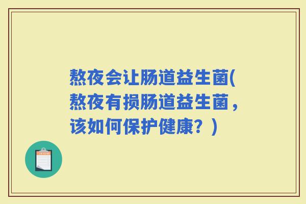 熬夜会让肠道益生菌(熬夜有损肠道益生菌，该如何保护健康？)