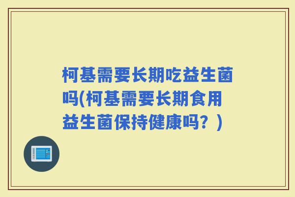 柯基需要长期吃益生菌吗(柯基需要长期食用益生菌保持健康吗？)