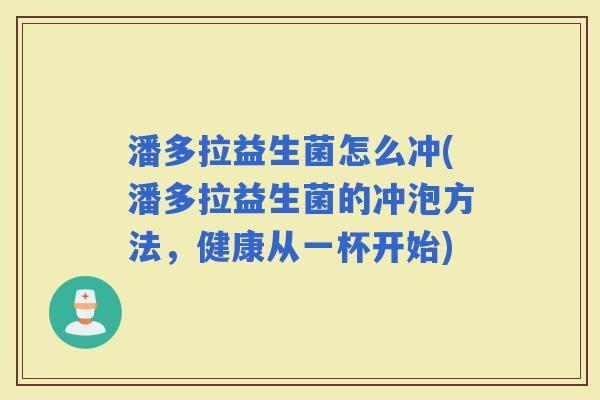 潘多拉益生菌怎么冲(潘多拉益生菌的冲泡方法，健康从一杯开始)