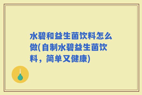 水碧和益生菌饮料怎么做(自制水碧益生菌饮料,简单又健康) 水碧和益生菌饮料怎么做(自制水碧益生菌饮料,简单又健康)