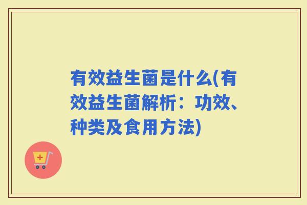有效益生菌是什么(有效益生菌解析：功效、种类及食用方法)