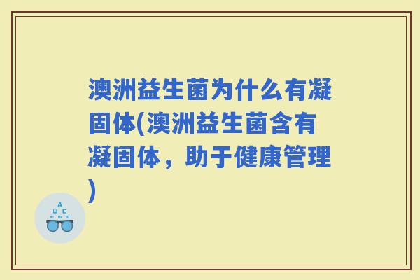 澳洲益生菌为什么有凝固体(澳洲益生菌含有凝固体，助于健康管理)