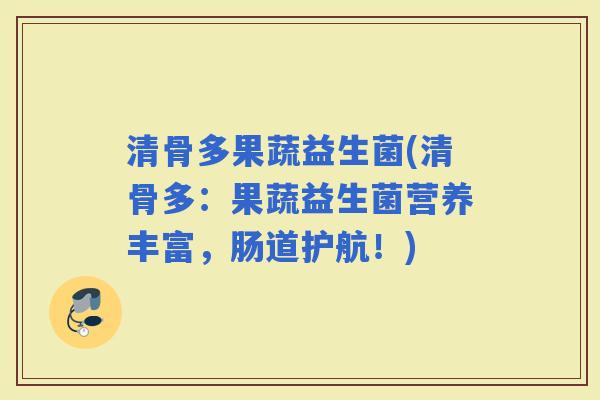 清骨多果蔬益生菌(清骨多：果蔬益生菌营养丰富，肠道护航！)