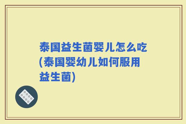 泰国益生菌婴儿怎么吃(泰国婴幼儿如何服用益生菌)