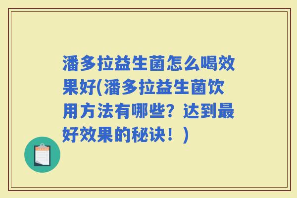 潘多拉益生菌怎么喝效果好(潘多拉益生菌饮用方法有哪些？达到好效果的秘诀！)
