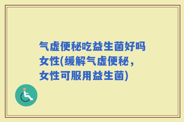 气虚吃益生菌好吗女性(缓解气虚，女性可服用益生菌)
