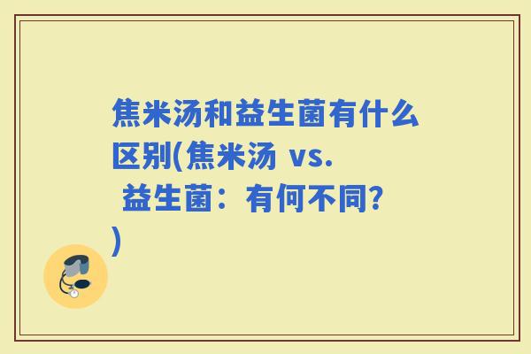 焦米汤和益生菌有什么区别(焦米汤 vs. 益生菌：有何不同？)