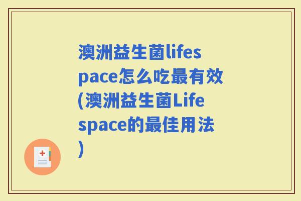 澳洲益生菌lifespace怎么吃有效(澳洲益生菌Lifespace的佳用法)