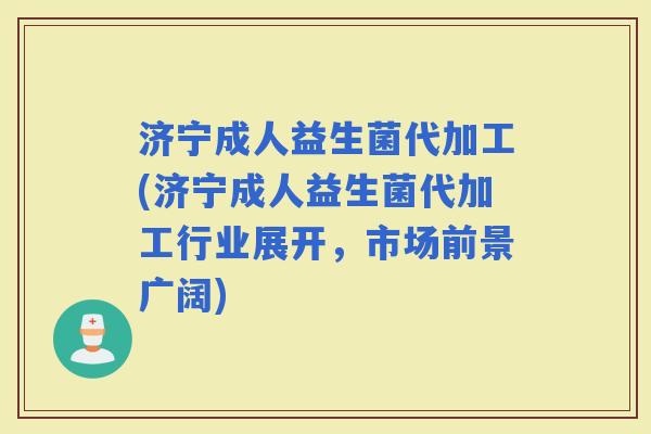济宁成人益生菌代加工(济宁成人益生菌代加工行业展开,市场前景广阔) 济宁成人益生菌代加工(济宁成人益生菌代加工行业展开,市场前景广阔)