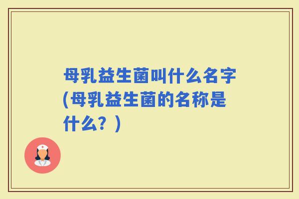 母乳益生菌叫什么名字(母乳益生菌的名称是什么？)