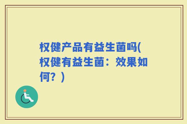 权健产品有益生菌吗(权健有益生菌：效果如何？)