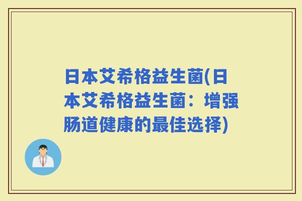 日本艾希格益生菌(日本艾希格益生菌：增强肠道健康的佳选择)