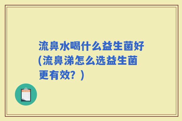 流鼻水喝什么益生菌好(流鼻涕怎么选益生菌更有效？)