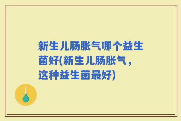 新生儿肠哪个益生菌好(新生儿肠，这种益生菌好)