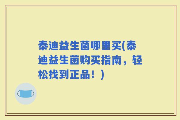 泰迪益生菌哪里买(泰迪益生菌购买指南，轻松找到正品！)