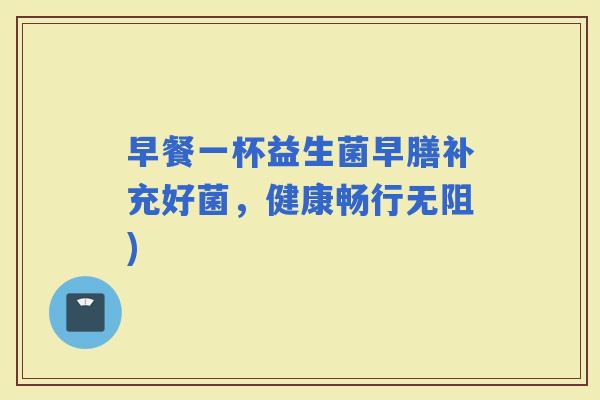 早餐一杯益生菌早膳补充好菌，健康畅行无阻)