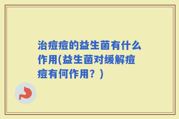 痘痘的益生菌有什么作用(益生菌对缓解痘痘有何作用?) 痘痘的益生菌有什么作用(益生菌对缓解痘痘有何作用?)