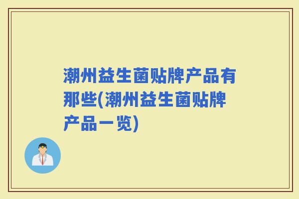 潮州益生菌贴牌产品有那些(潮州益生菌贴牌产品一览)