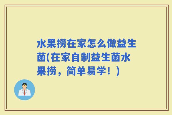 水果捞在家怎么做益生菌(在家自制益生菌水果捞,简单易学!) 水果捞在家怎么做益生菌(在家自制益生菌水果捞,简单易学!)