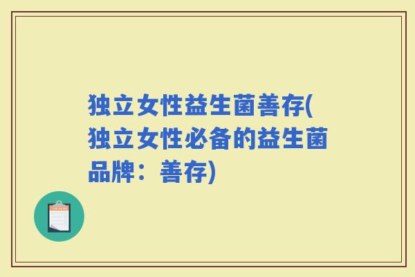 独立女性益生菌善存(独立女性必备的益生菌品牌：善存)