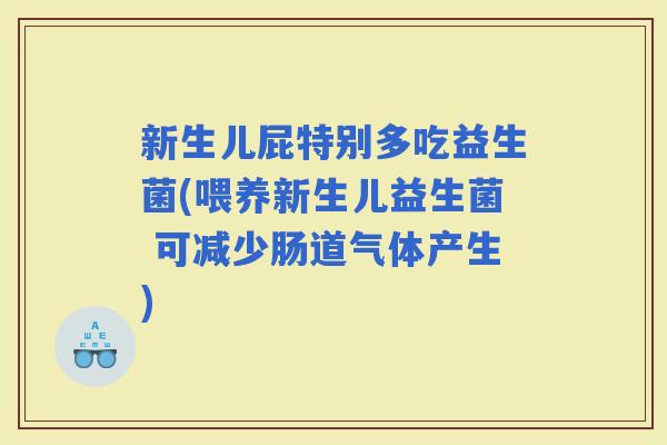 新生儿屁特别多吃益生菌(喂养新生儿益生菌 可减少肠道气体产生)