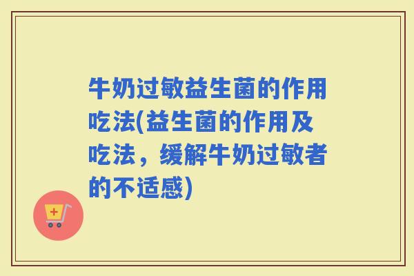 牛奶益生菌的作用吃法(益生菌的作用及吃法，缓解牛奶者的不适感)